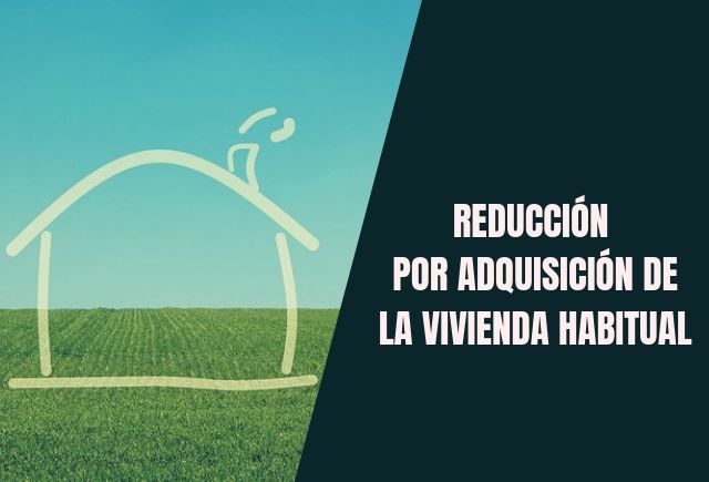 REDUCCIÓN POR ADQUISICIÓN DE LA VIVIENDA HABITUAL - Reclamar Online